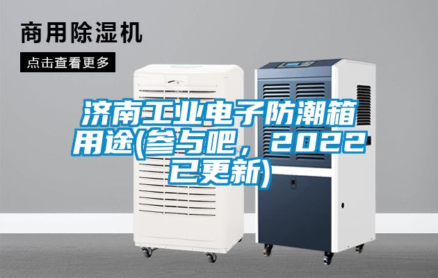濟南工業電子防潮箱用途(參與吧,2022已更新)