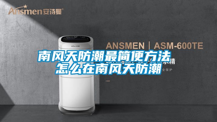 南風(fēng)天防潮最簡(jiǎn)便方法 怎么在南風(fēng)天防潮