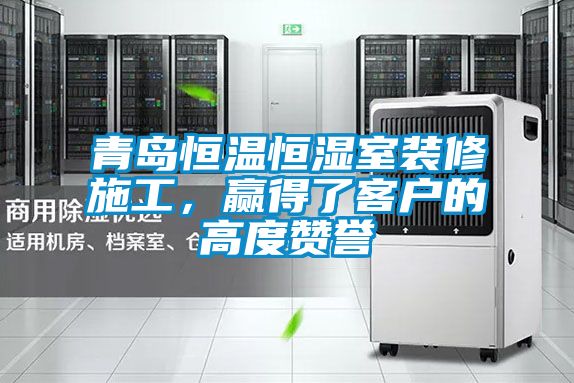 青島恒溫恒濕室裝修施工,贏得了客戶的高度贊譽